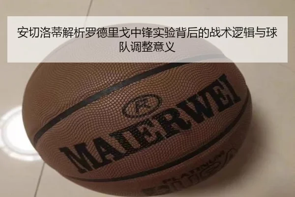 安切洛蒂解析罗德里戈中锋实验背后的战术逻辑与球队调整意义