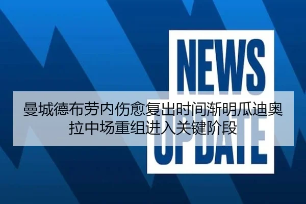 曼城德布劳内伤愈复出时间渐明瓜迪奥拉中场重组进入关键阶段