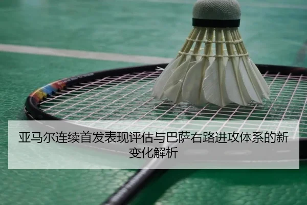 亚马尔连续首发表现评估与巴萨右路进攻体系的新变化解析