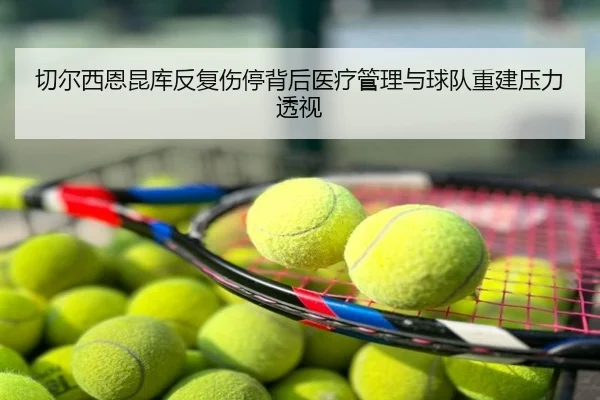 切尔西恩昆库反复伤停背后医疗管理与球队重建压力透视