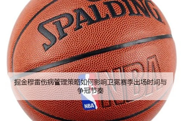 掘金穆雷伤病管理策略如何影响卫冕赛季出场时间与争冠节奏