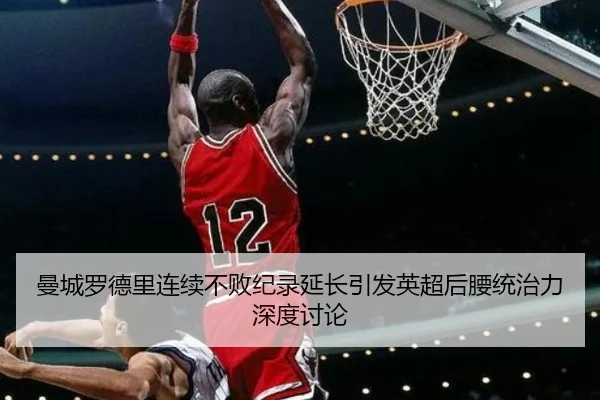 曼城罗德里连续不败纪录延长引发英超后腰统治力深度讨论