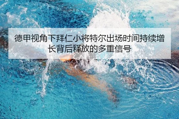德甲视角下拜仁小将特尔出场时间持续增长背后释放的多重信号